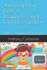 JavaScript For Kids: A Beginner's Guide for Kids Aged 6+: Part 2: Advanced Concepts