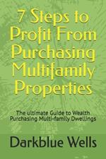 7 Steps to Profit From Purchasing Multifamily Properties: The ultimate Guide to Wealth Purchasing Multi-family Dwellings