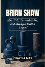 Brian Shaw: How Grit, Determination, and Strength Built a Legend