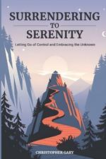 Surrendering to Serenity: Letting Go of Control and Embracing the Unknown: How Letting Go and Embracing Authenticity Transforms Your Life