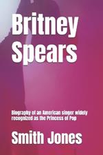 Britney Spears: Biography of an American singer widely recognized as the Princess of Pop