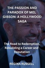 The Passion and Paradox of Mel Gibson: A HOLLYWOOD SAGA: The Road to Redemption, Rebuilding a Career and Reputation