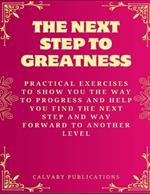 The Next Step To Greatness: Practical Exercises To Show You The Way To Progress And Help You Find The Next Step And Way Forward To Another Level