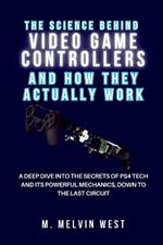 The Science Behind VIDEO GAME CONTROLLERS and How They Actually Work: A Deep Dive into the Secrets of PS4 Tech and Its Powerful Mechanics, Down to the Last Circuit