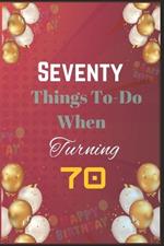 Seventy Things To-Do When Turning 70: Creative, Fun, and Fulfilling Activities for Your Best Decade Yet