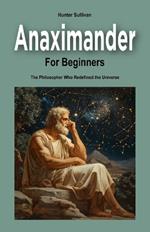 Anaximander for Beginners: The Philosopher Who Redefined the Universe