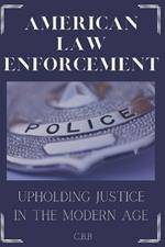 American Law Enforcement: Upholding Justice In A Modern Age