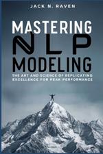 Mastering NLP Modeling: The Art and Science of Replicating Excellence for Peak Performance