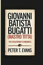 Giovanni Batista Bugatti (Mastro Titta): The Executioner's Chronicle