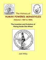 The History of Human-Powered Monocycles (Volume I: 1867 to 1905): The Invention and Evolution of Riding Inside One Wheel