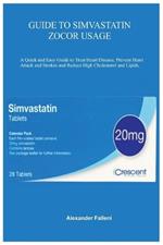 Guide to Simvastatin Zocor Usage: A Quick and Easy Guide to Treat Heart Disease, Prevent Heart Attack and Strokes and Reduce High Cholesterol and Lipids.