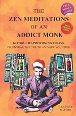 The Zen Meditations of an Addict Monk: 16 Essays to Conquer Fear, Overcome Distractions, Break Free from Addictions, Master Your Emotions, Build Discipline, and Achieve Lasting Transformation