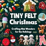 Tiny Felt Christmas: Crafting Mini Wonders for the Holidays