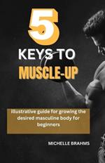 5 keys to Muscle-up: Illustrative guide for growing the desired masculine body for beginners