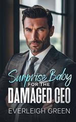 Surprised Baby For The Damaged CEO: An Enemies To Lovers Forced Proximity Billionaire Age Gap Surprise Pregnancy Romance