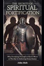 The Secrets of Spiritual Fortification: Why Fortifying Yourself in God's Word Is the Key to Defeating Every Enemy