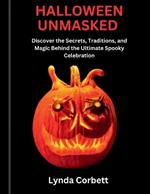 Halloween Unmasked: Discover the Secrets, Traditions, and Magic Behind the Ultimate Spooky Celebration