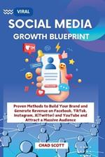 Viral Social Media Growth Blueprint: Proven Methods to Build Your Brand and Generate Revenue on Facebook, TikTok, Instagram, X(Twitter) and YouTube and Attract a Massive Audience