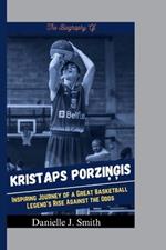 The Biography Of Kristaps Porzingis: Inspiring Journey of a Great Basketball Legend's Rise Against the Odds