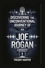 Discovering the Unconventional Journey of Joe Rogan: A Biography