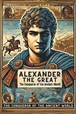 Alexander the Great: The Conqueror of the Ancient World: Micro Book - C4 - Series Historical Figures Who Changed the World