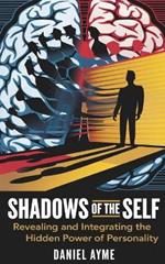 Shadows of the Self: Revealing and Integrating the Hidden Power of the Personality