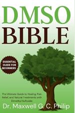 DMSO Bible: The Ultimate Guide to Healing, Pain Relief, and Natural Treatments with Dimethyl Sulfoxide