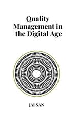 Quality Management in the Digital Age: Digital Quality Management in the Age of Transformation: Mastering Quality Management Through Digital Transformation: Tools, Strategies, and Insights for Excellence in a Technology-Driven Era