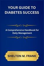 Your Guide to Diabetes Success: A Comprehensive Handbook for Daily Management