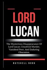 Lord Lucan: The Mysterious Disappearance Of Lord Lucan: Unsolved Murder, Vanished Peer, And Enduring Obsession.