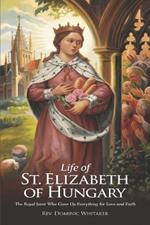 Life of St. Elizabeth of Hungary: The Royal Saint Who Gave Up Everything for Love and Faith