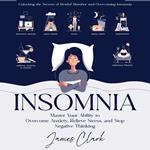 Insomnia: Unlocking the Secrets of Restful Slumber and Overcoming Insomnia (Master Your Ability to Overcome Anxiety, Relieve Stress, and Stop Negative Thinking)