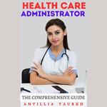 Health Care Administrator - The Comprehensive Guide