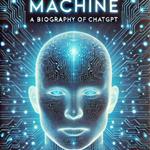 Mind of the Machine, The: A Biography of ChatGPT