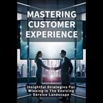 Mastering Customer Experience: Insightful Strategies For Winning In The Evolving Service Landscape