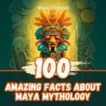 100 Amazing Facts about Maya Mythology