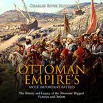 Ottoman Empire’s Most Important Battles, The: The History and Legacy of the Ottomans’ Biggest Victories and Defeats