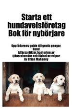 Starta ett hundavelsföretag Bok för nybörjare: Uppfödarens guide till gratis pengar, hund Affärsartiklar, hantering av tjänstehundar och födsel av valpar