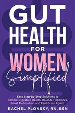 Gut Health for Women Simplified: Easy Step-by-Step Solutions to Restore Digestive Health, Balance Hormones, Boost Metabolism and Feel Great Again!