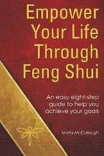 Empower Your Life Through Feng Shui: An Easy Eight Step Guide to Help You Achieve Your Goals