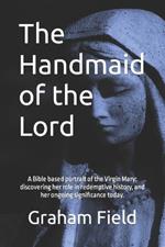 The Handmaid of the Lord: Presenting the incredible story of the Virgin Mary from the Scriptures.