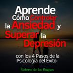 Aprende Cómo Controlar la Ansiedad y Superar la Depresión con los 4 Pasos de la Psicología del Éxito