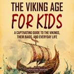 Viking Age for Kids, The: A Captivating Guide to the Vikings, Their Raids, and Everyday Life