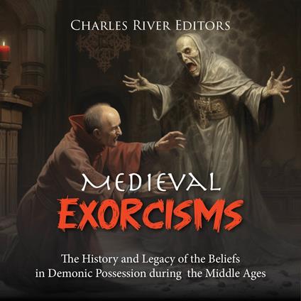 Medieval Exorcisms: The History and Legacy of the Beliefs in Demonic Possession during the Middle Ages