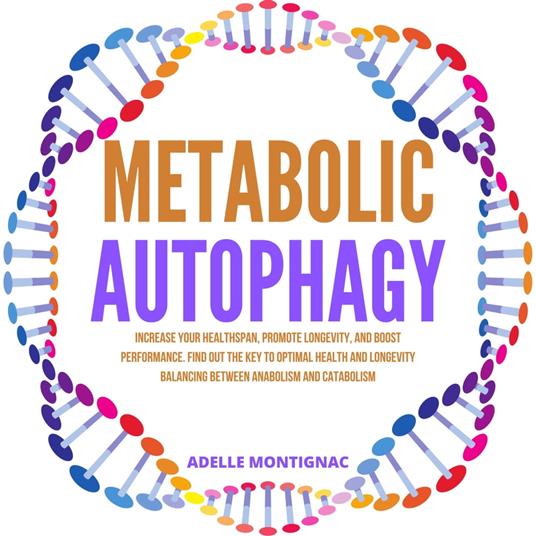 Metabolic Autophagy: Increase Your Healthspan, Promote Longevity, and Boost Performance. Find Out The Key to Optimal Health and Longevity Balancing Between Anabolism and Catabolism