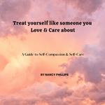 Treat yourself like someone you Love & Care About