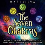 Seven Chakras, The: A Guide to the Root, Sacral, Solar Plexus, Heart, Throat, Third Eye, and Crown Chakra