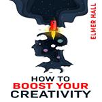 HOW TO BOOST YOUR CREATIVITY