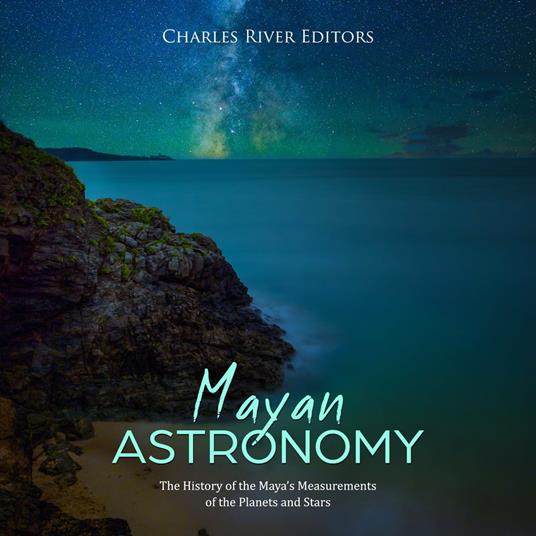 Mayan Astronomy: The History of the Maya’s Measurements of the Planets and Stars