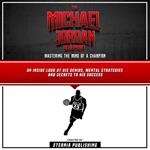 Michael Jordan Blueprint, The: Mastering The Mind Of A Champion: An Inside Look At His Genius, Mental Strategies And Secrets To His Success